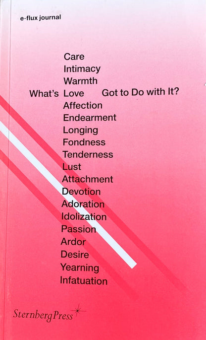 What's Love (or Care, Intimacy, Warmth, Affection) Got to Do With It? edited by e-flux journal
